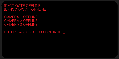 ID-CT GATE OFFLINE; ID-HOOKPOINT OFFLINE;; CAMERAS 1-3 OFFLINE;; ENTER PASSCODE